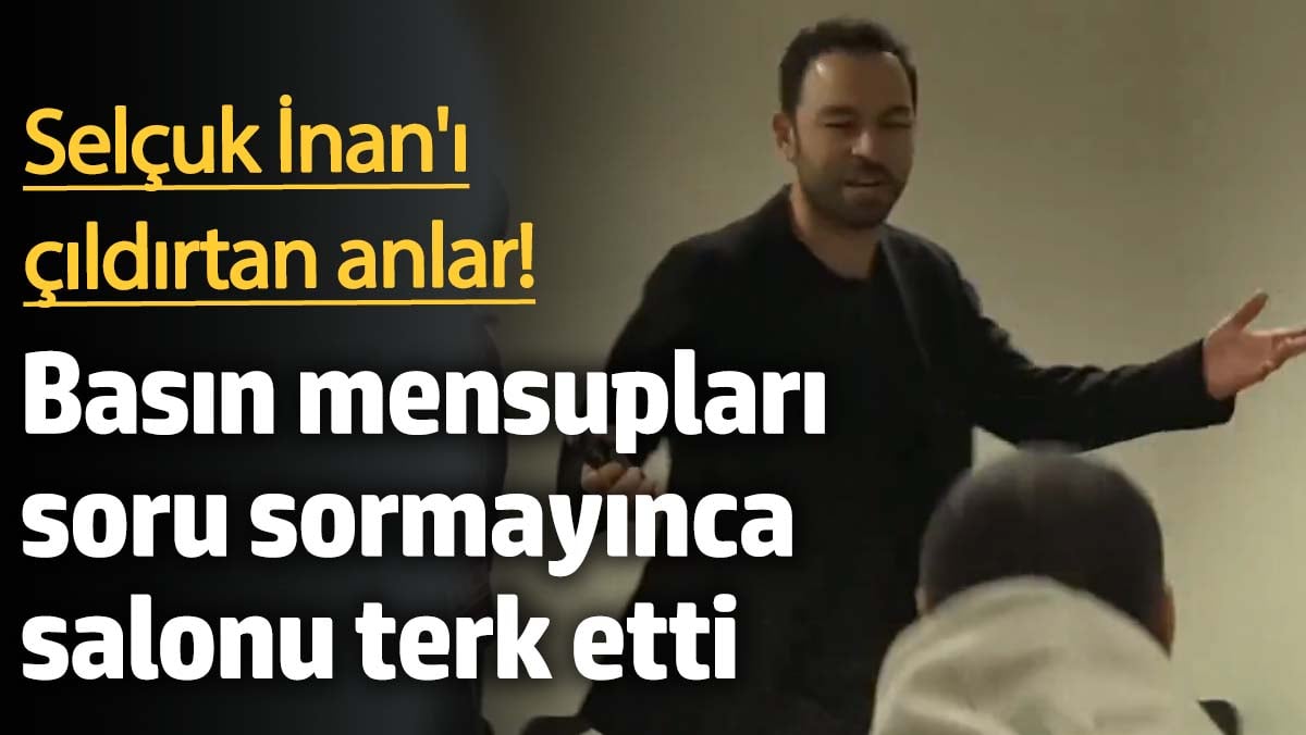 Selçuk İnan’ı çıldırtan anlar! Basın mensupları soru sormayınca salonu terk etti